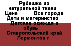 Рубашка из натуральной ткани › Цена ­ 300 - Все города Дети и материнство » Детская одежда и обувь   . Ставропольский край,Лермонтов г.